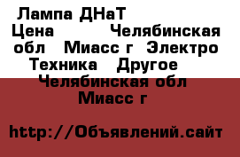 Лампа ДНаТ 400W LISMA  › Цена ­ 370 - Челябинская обл., Миасс г. Электро-Техника » Другое   . Челябинская обл.,Миасс г.